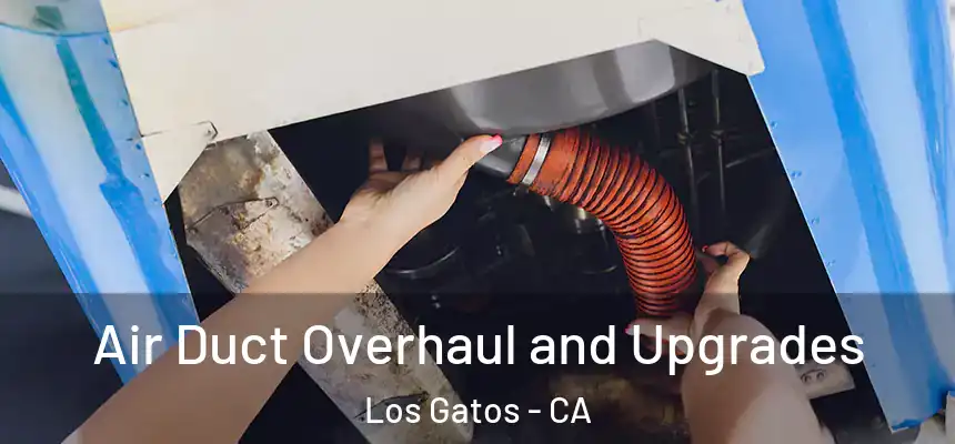 Air Duct Overhaul and Upgrades Los Gatos - CA